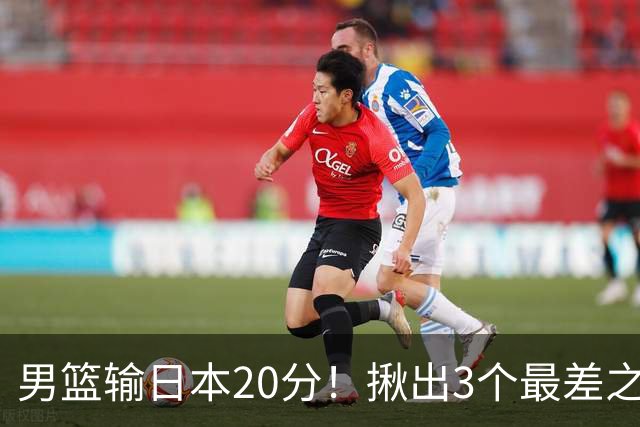 男篮输日本20分！揪出3个最差之人，坑惨了球队
